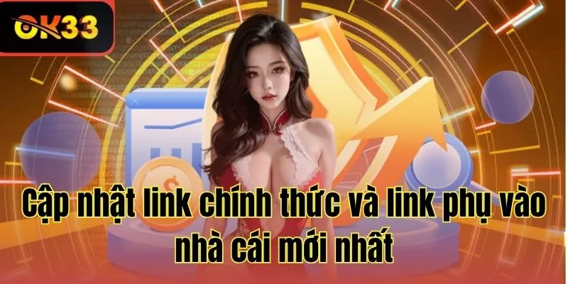 Cập nhật link chính thức và link phụ vào nhà cái mới nhất