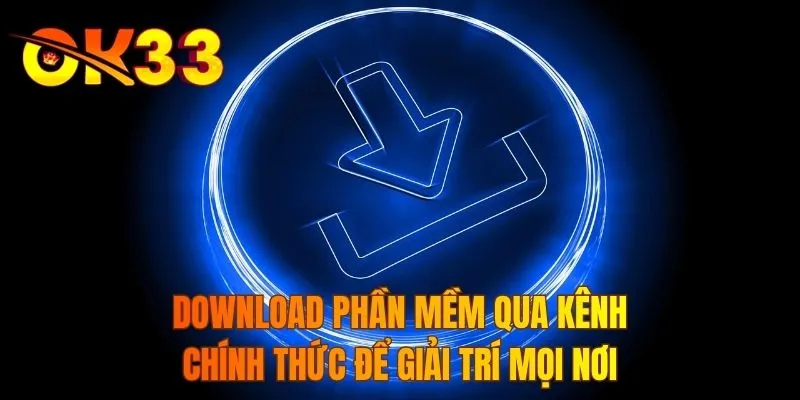 Download phần mềm qua kênh chính thức để giải trí mọi nơi