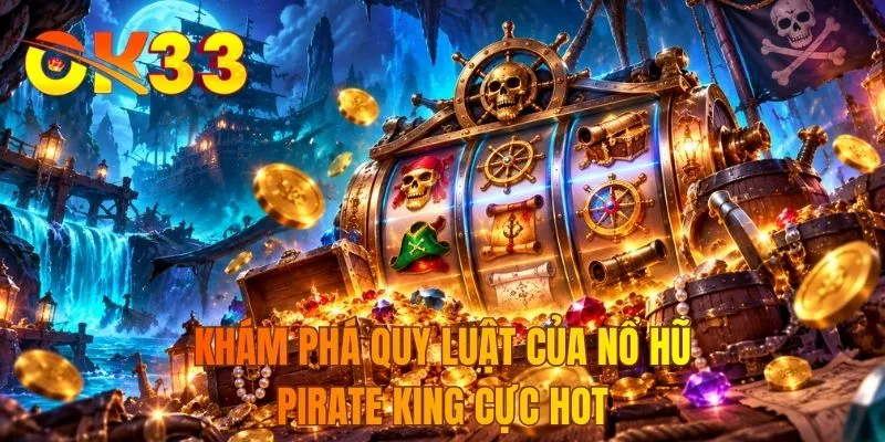 Khám phá quy luật của nổ hũ Pirate King cực hot