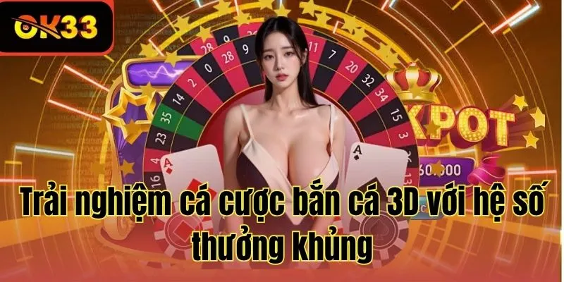 Trải nghiệm cá cược bắn cá 3D với hệ số thưởng khủng