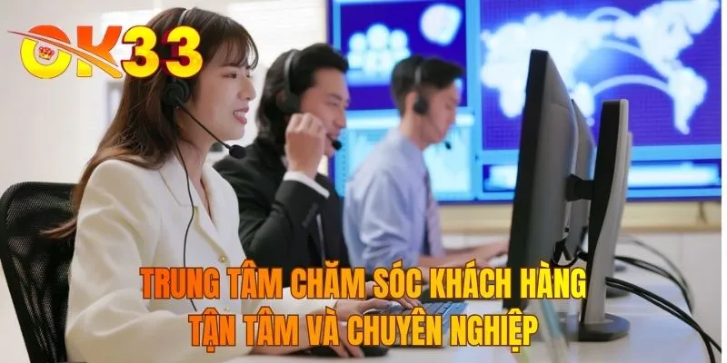 Trung tâm chăm sóc khách hàng tận tâm và chuyên nghiệp