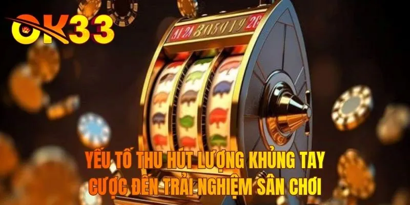 Yếu tố thu hút lượng khủng tay cược đến trải nghiệm sân chơi
